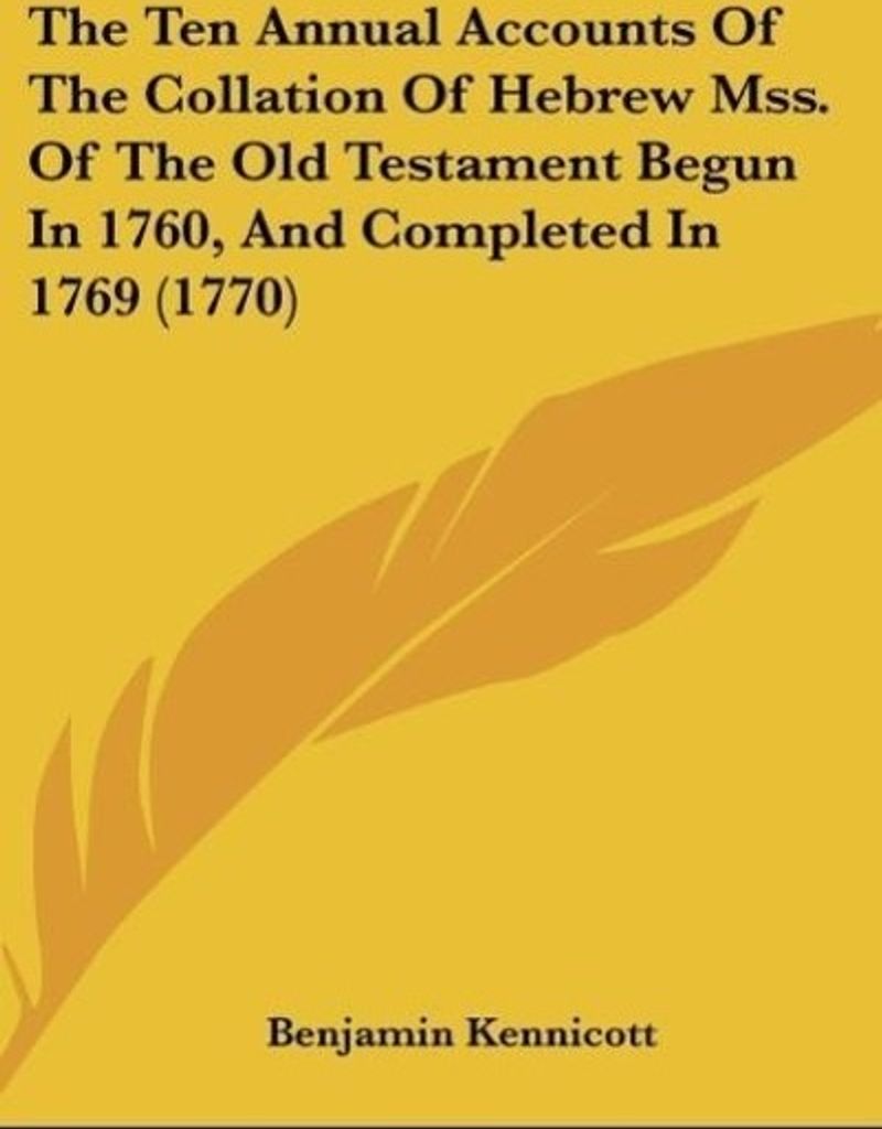 The Ten Annual Accounts Of The Collation Of Hebrew Mss. Of The Old Testament Begun In 1760, And Completed In 1769 (1770)
