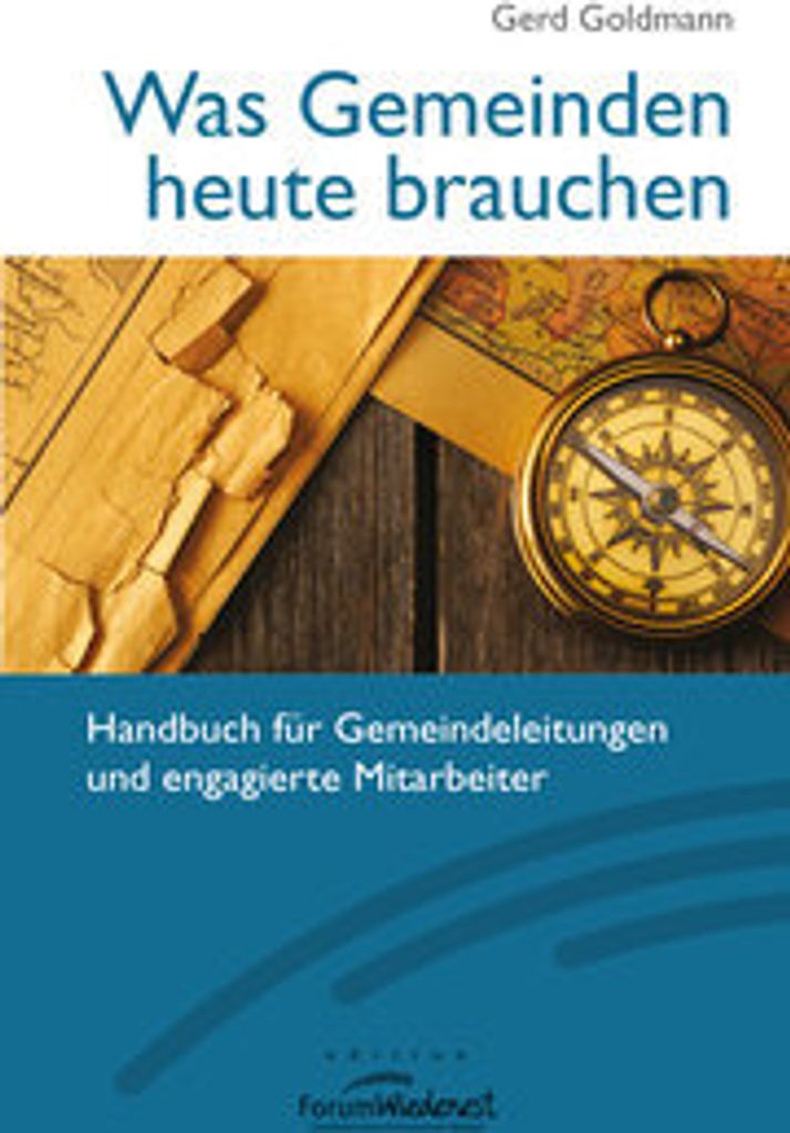 Was Gemeinden heute brauchen: Handbuch für Gemeindeleitungen und engagierte Mitarbeiter