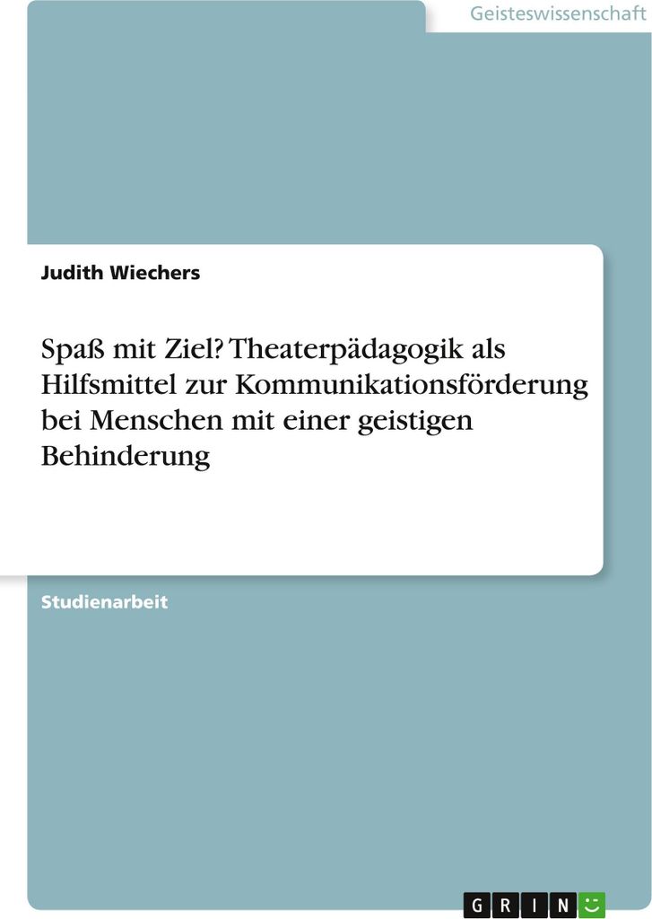 Spaß mit Ziel? Theaterpädagogik als Hilfsmittel zur Kommunikationsförderung bei Menschen mit einer geistigen Behinderung