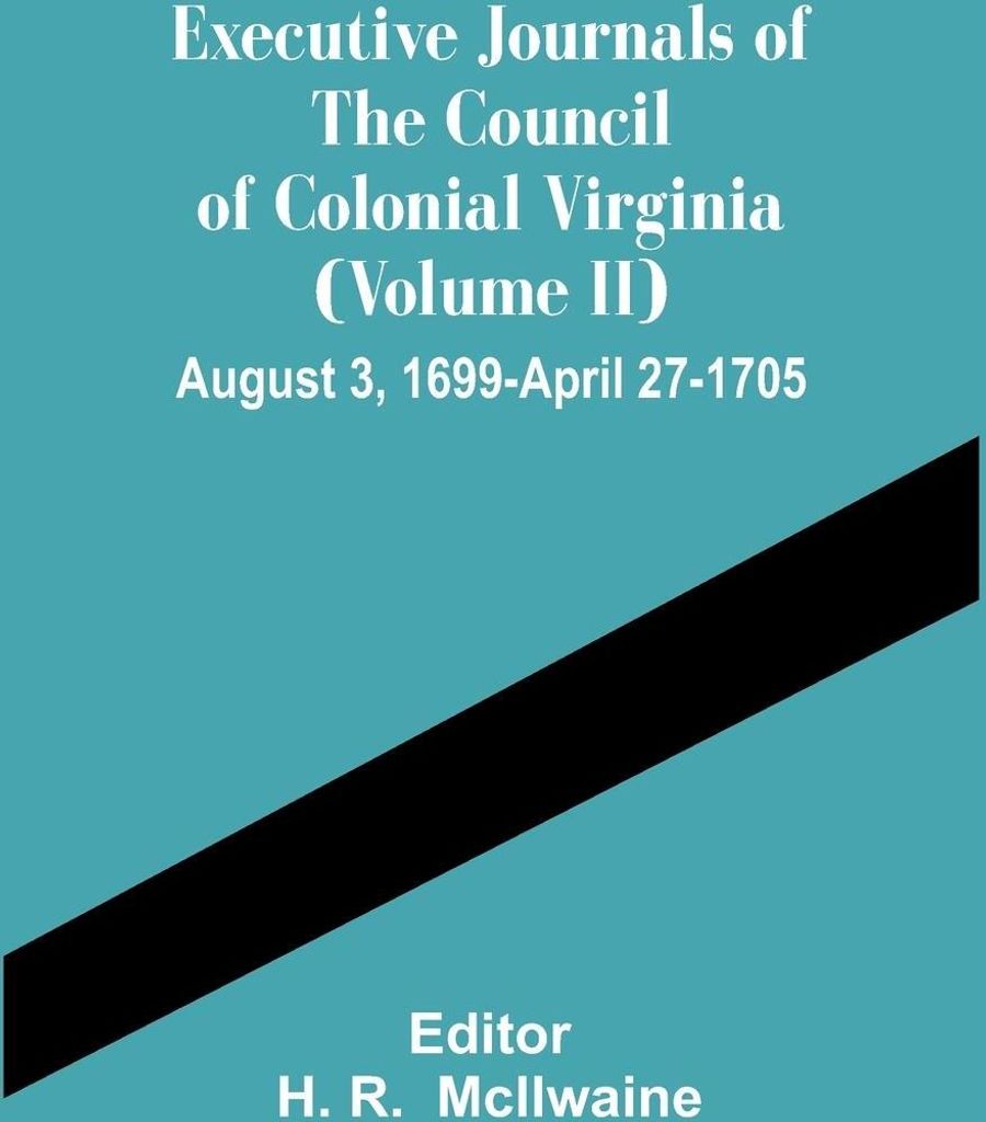 Executive Journals Of The Council Of Colonial Virginia (Volume Ii) August 3, 1699-April 27-1705