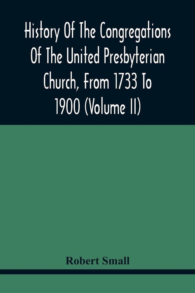 History Of The Congregations Of The United Presbyterian Church, From 1733 To 1900 (Volume Ii)