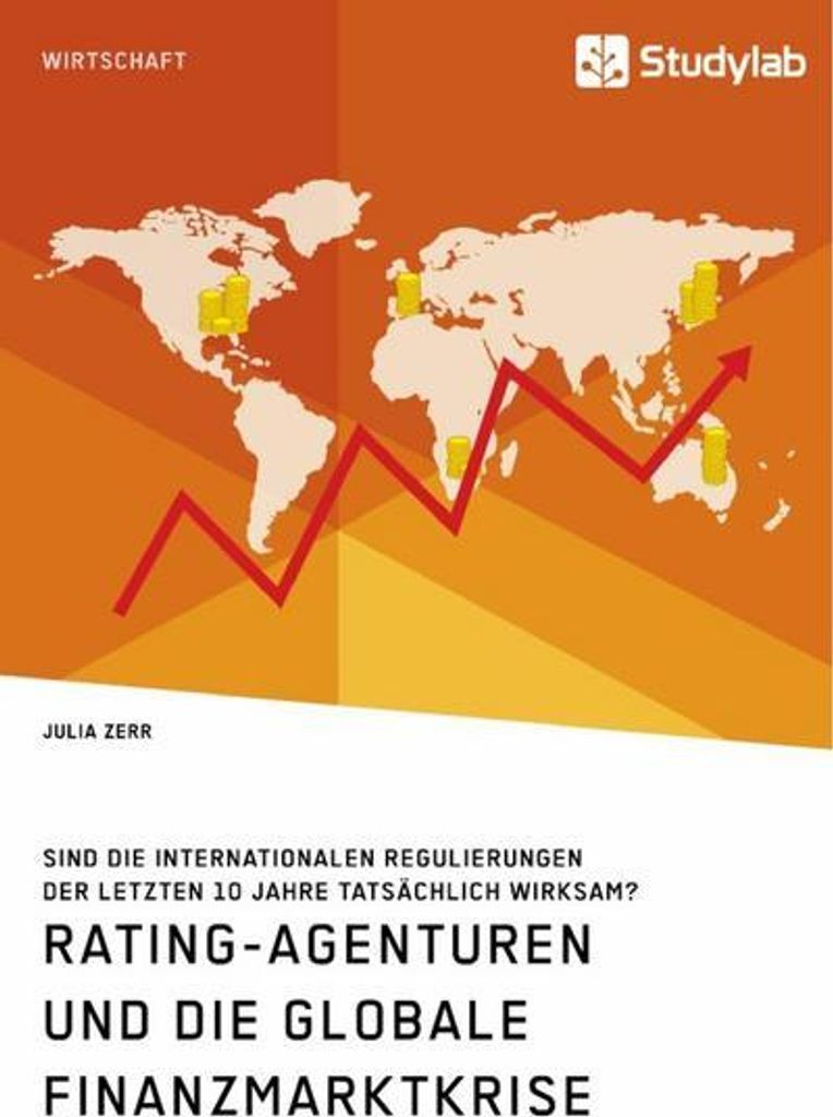 Rating-Agenturen und die globale Finanzmarktkrise. Sind die internationalen Regulierungen der letzten 10 Jahre tatsächlich wirksam?
