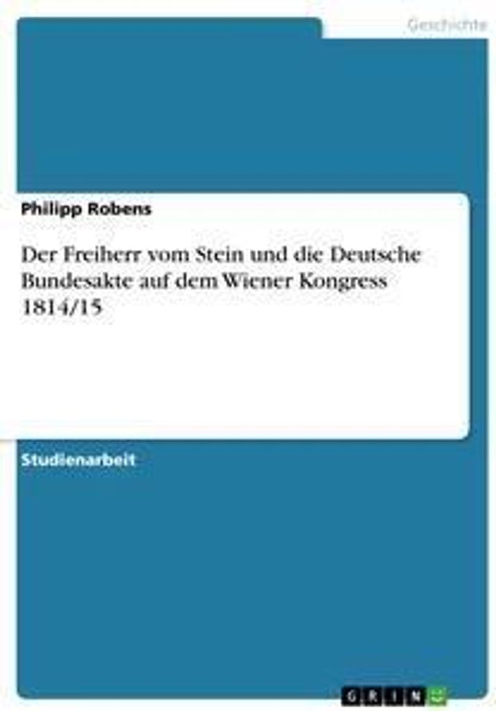 Der Freiherr vom Stein und die Deutsche Bundesakte auf dem Wiener Kongress 1814/15