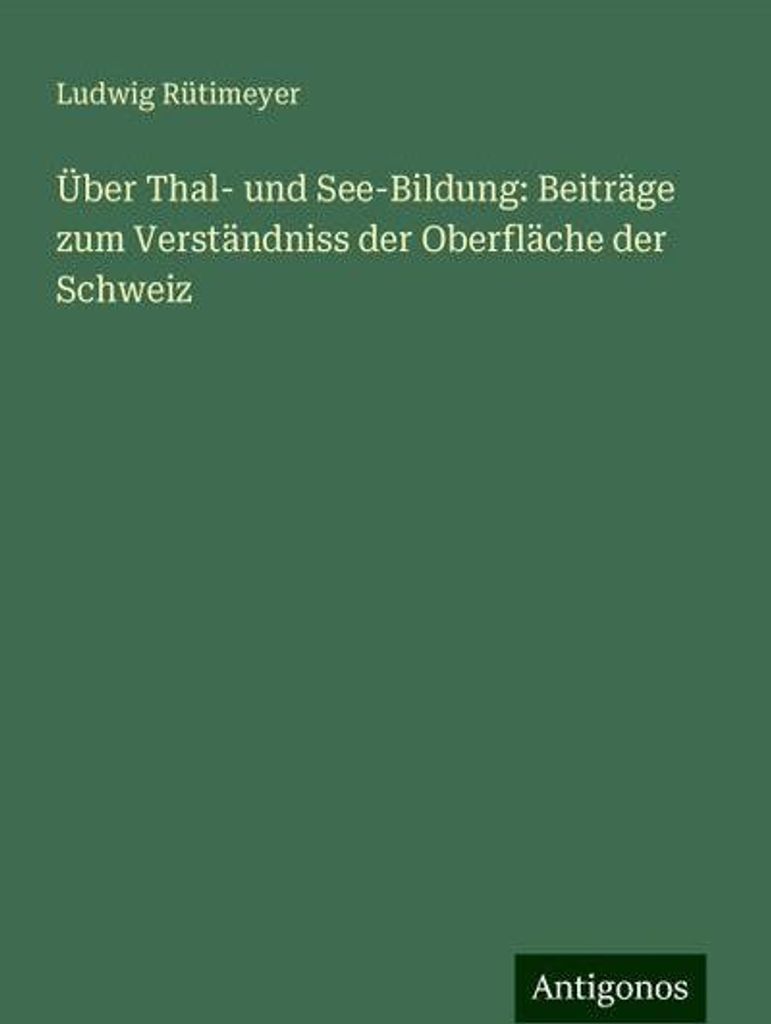 Über Thal- und See-Bildung: Beiträge zum Verständniss der Oberfläche der Schweiz