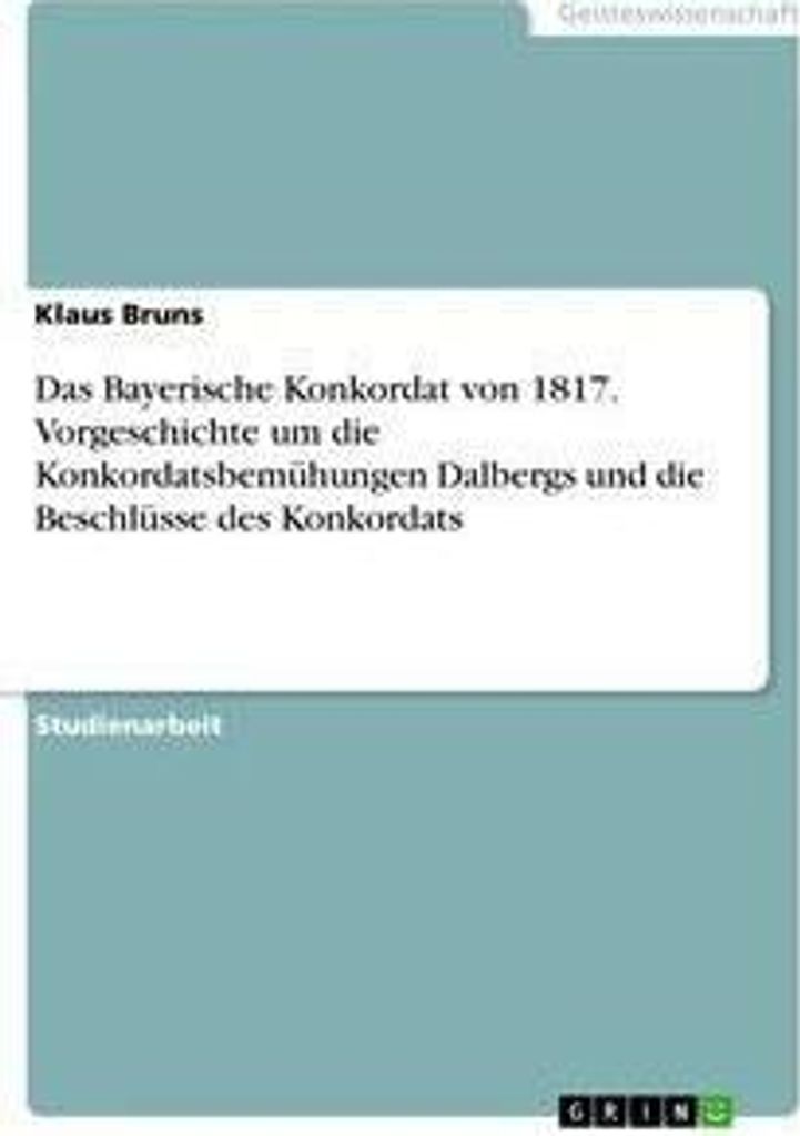 Das Bayerische Konkordat von 1817. Vorgeschichte um die Konkordatsbemühungen Dalbergs und die Beschlüsse des Konkordats