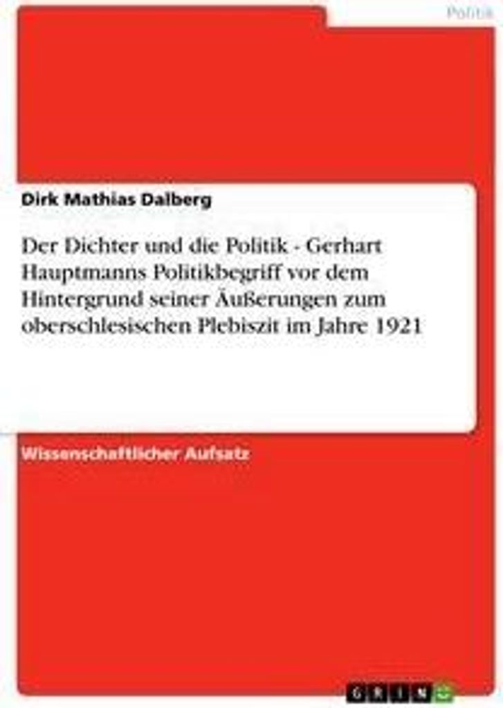 Der Dichter und die Politik - Gerhart Hauptmanns Politikbegriff vor dem Hintergrund seiner Äußerungen zum oberschlesischen Plebiszit im Jahre 1921