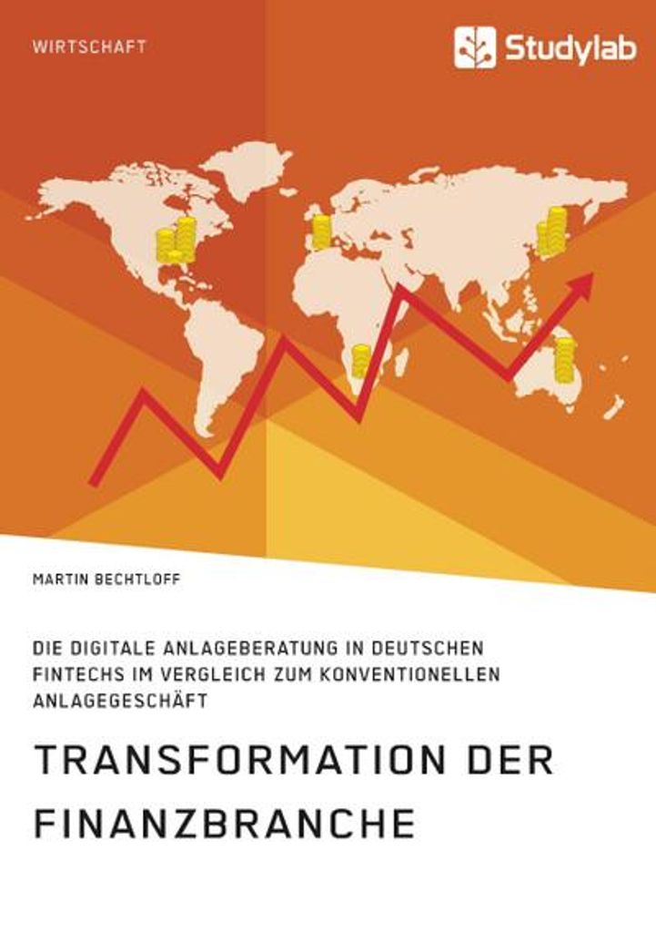 Transformation der Finanzbranche. Die digitale Anlageberatung in deutschen FinTechs im Vergleich zum konventionellen Anlagegeschäft