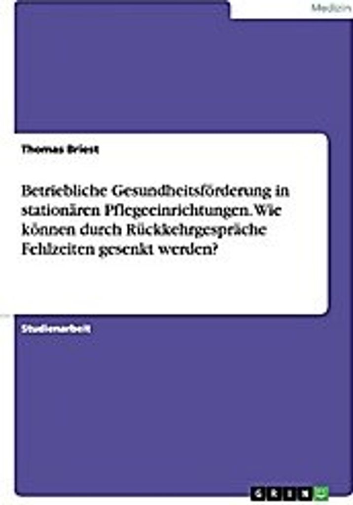 Betriebliche Gesundheitsförderung in stationären Pflegeeinrichtungen. Wie können durch Rückkehrgespräche Fehlzeiten gesenkt werden?
