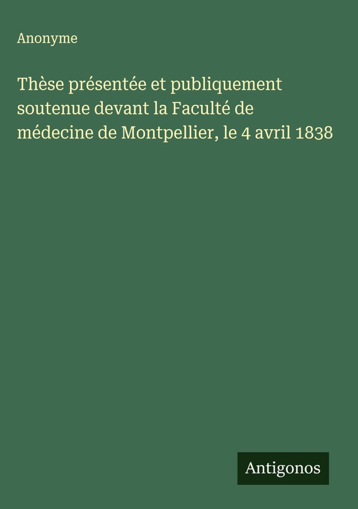 Thèse présenté et publicment soutenu devant la Faculté de médecine de Montpellier, le 4 avril 1838