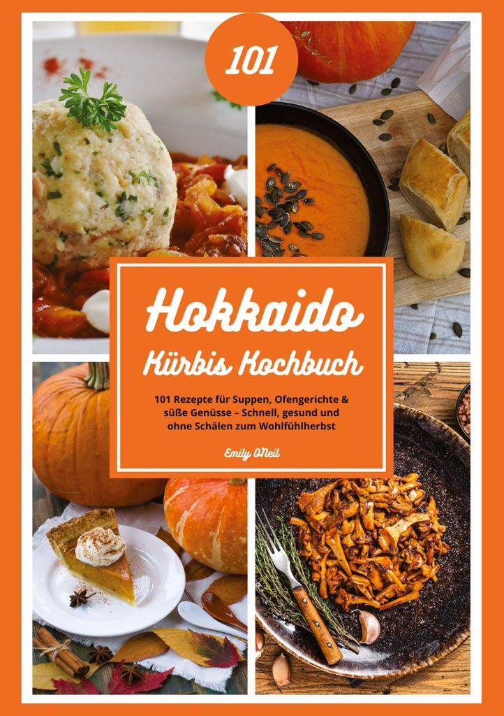 Hokkaido Kürbis Kochbuch: 101 Rezepte für Suppen, Ofengerichte & süße Genüsse - Schnell, gesund und ohne Schälen zum Wohlfühlherbst