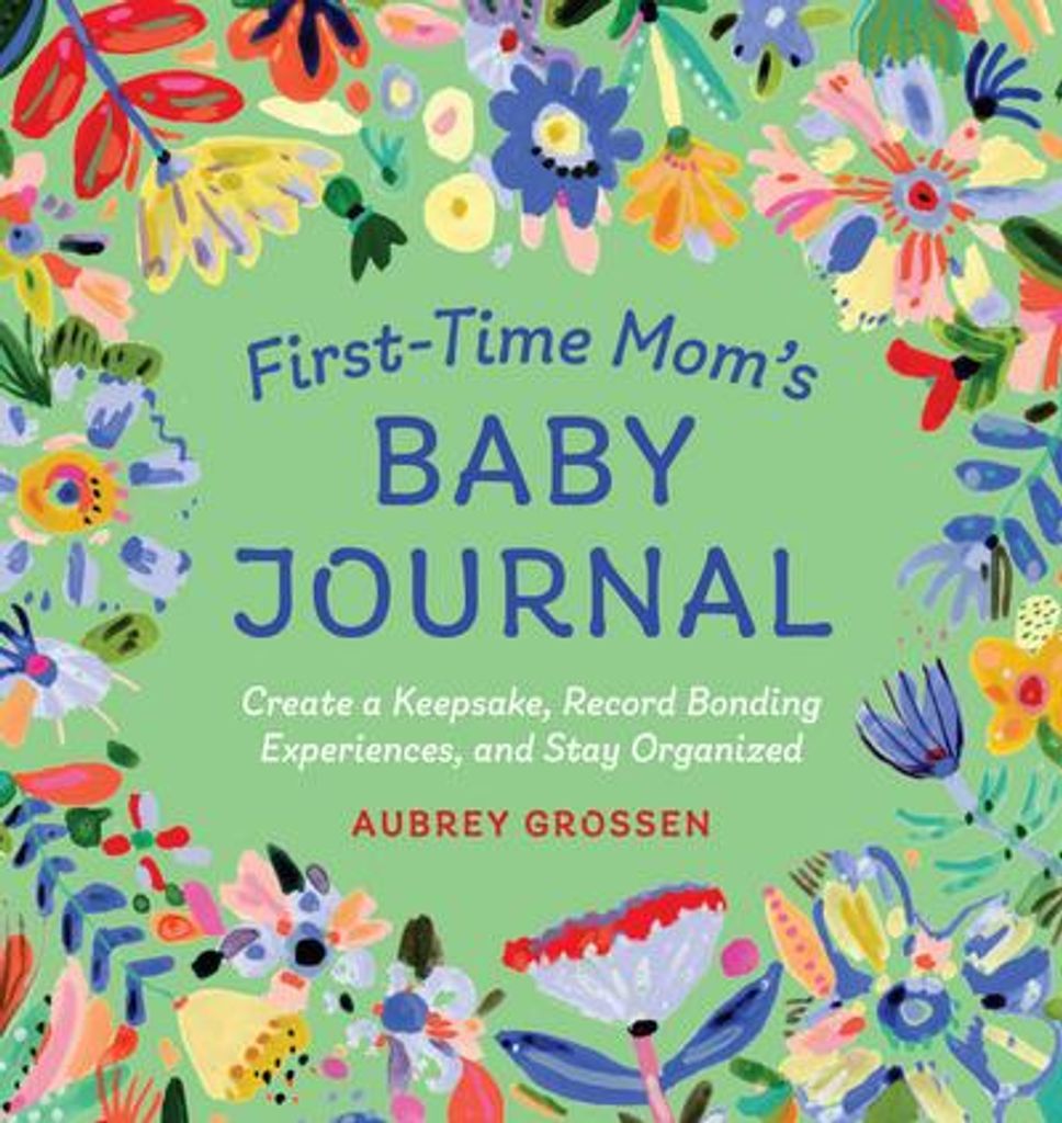 First-Time Mom's Baby Journal: Create a Keepsake, Record Bonding Experiences, and Stay Organized