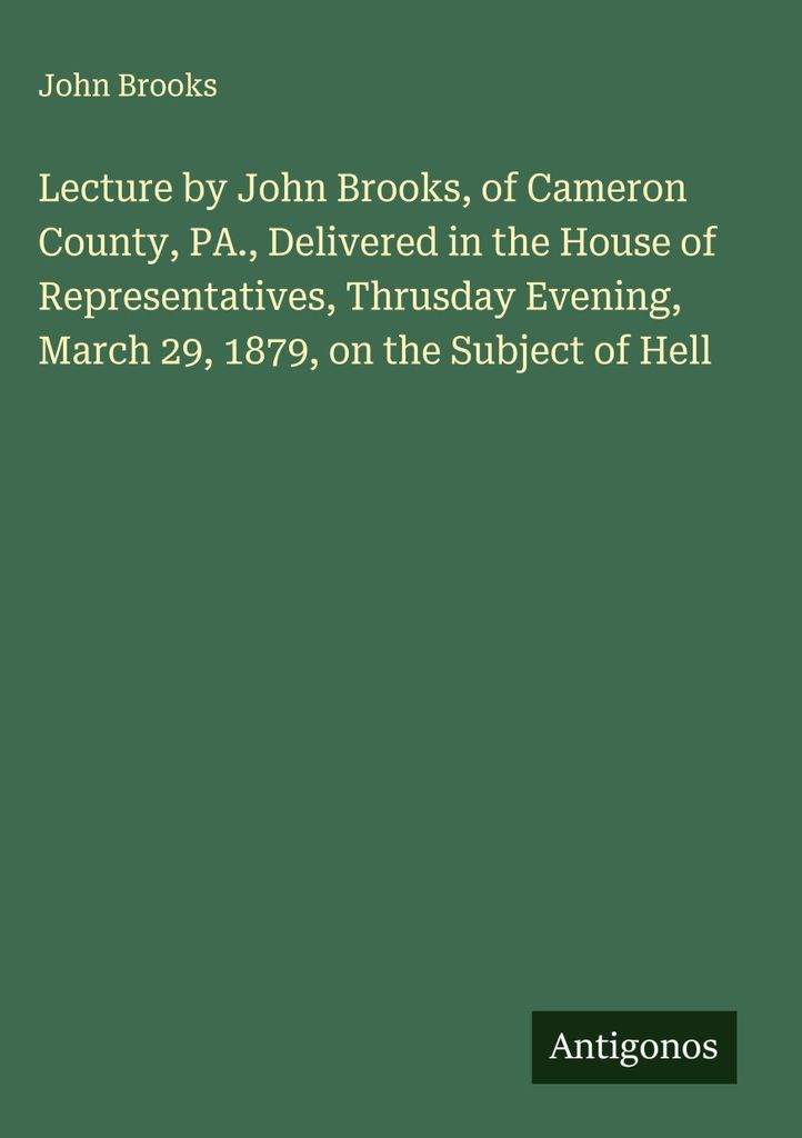 Vortrag von John Brooks aus Cameron County, PA, gehalten im Repräsentantenhaus, Donnerstagabend, 29. März 1879, zum Thema Hölle