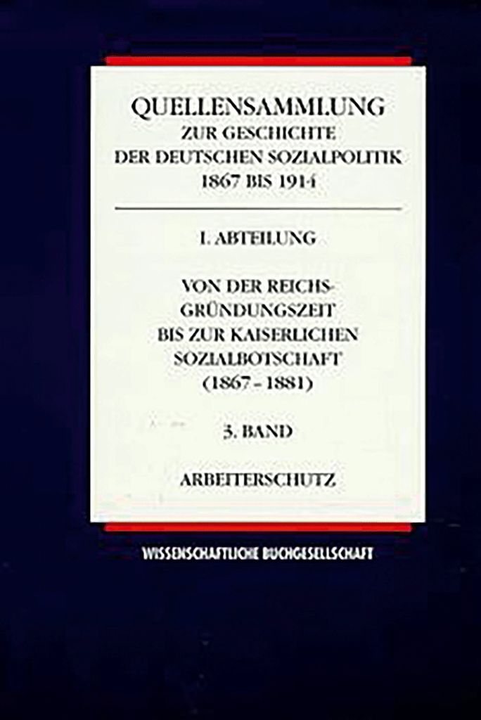 Quellensammlung zur Geschichte der deutschen Sozialpolitik 1867-1914 / Von der Reichsgründungszeit bis zur kaiserlichen Sozialbotschaft (1867-1881...