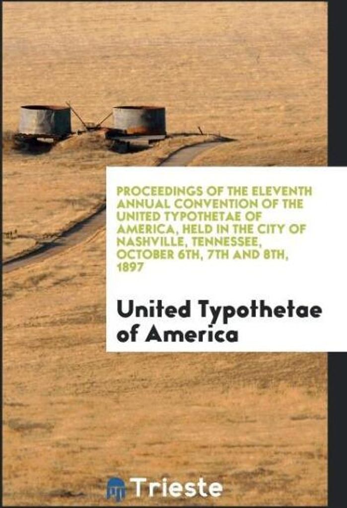 Proceedings of the Eleventh Annual Convention of the United Typothetae of America, Held in the City of Nashville, Tennessee, October 6th, 7th and 8...