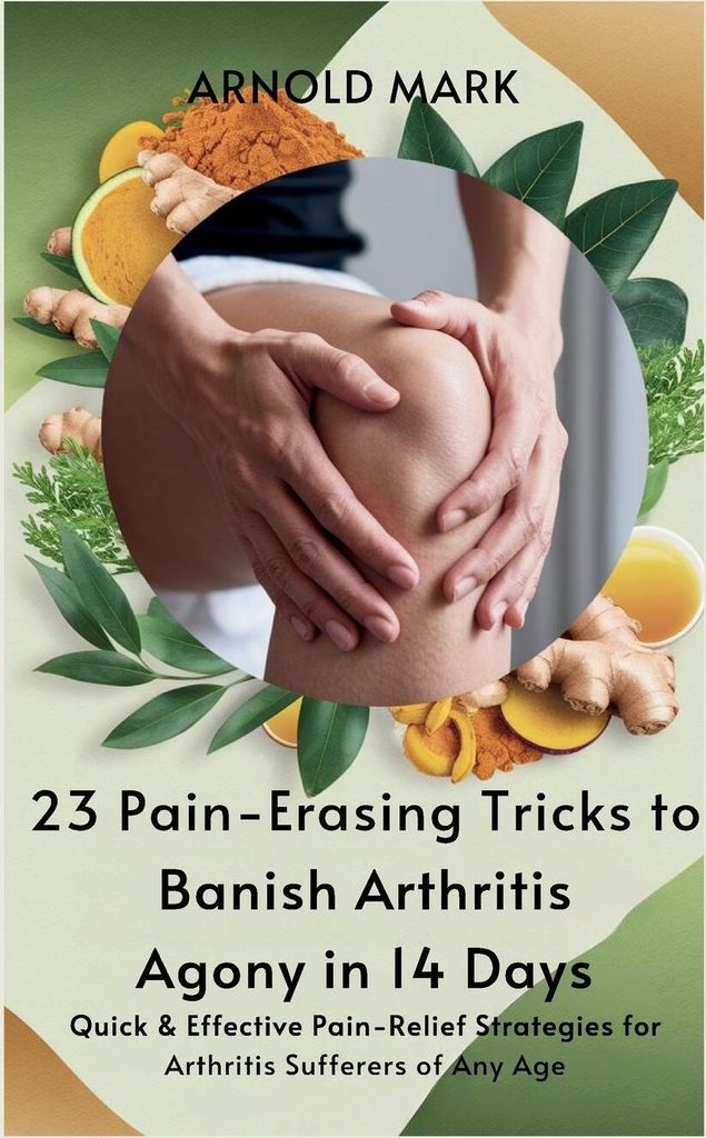 23 Pain-Erasing Tricks to Banish Arthritis Agony In 14 Days
