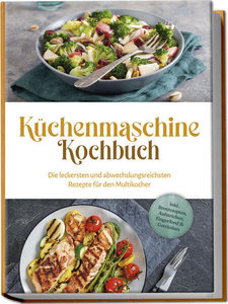 Küchenmaschine Kochbuch: Die leckersten und abwechslungsreichsten Rezepte für den Multikocher - inkl. Brotrezepten, Aufstrichen, Fingerfood & Get...