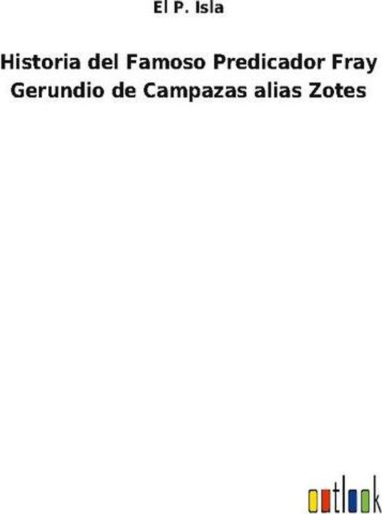Historia del Famoso Predicador Fray Gerundio de Campazas alias Zotes