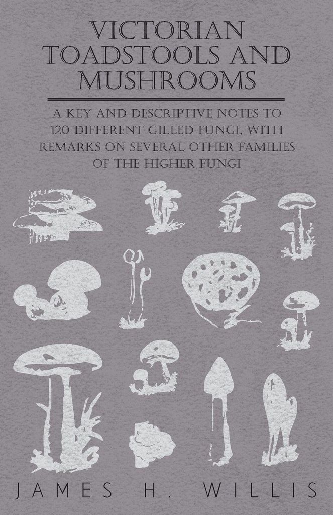 Victorian Toadstools and Mushrooms - A Key and Descriptive Notes to 120 Different Gilled Fungi (Family Agaricaceae) , with Remarks on Several Other...