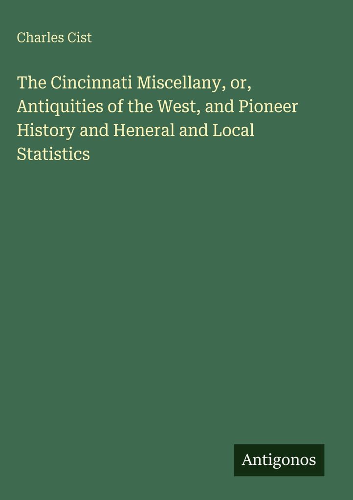 The Cincinnati Miscellany, or, Antiquities of the West, and Pioneer History and Heneral and Local Statistics