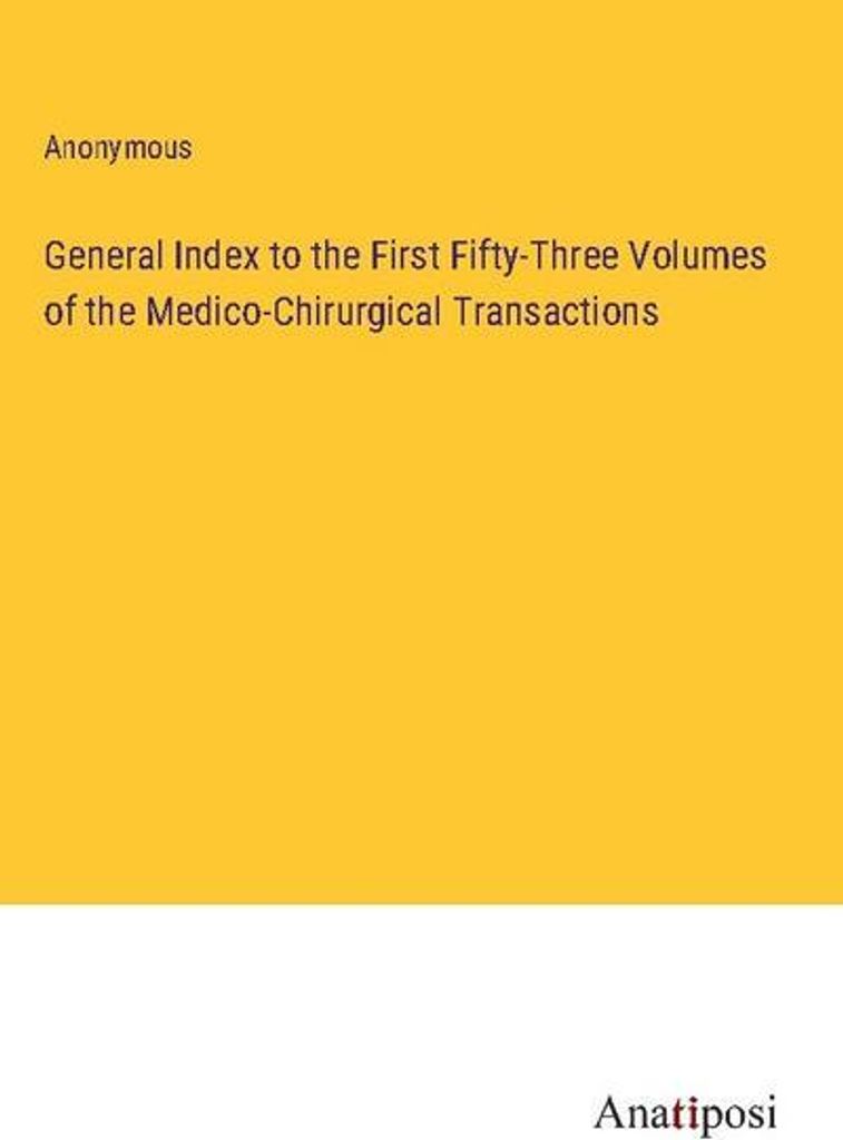 General Index to the First Fifty-Three Volumes of the Medico-Chirurgical Transactions