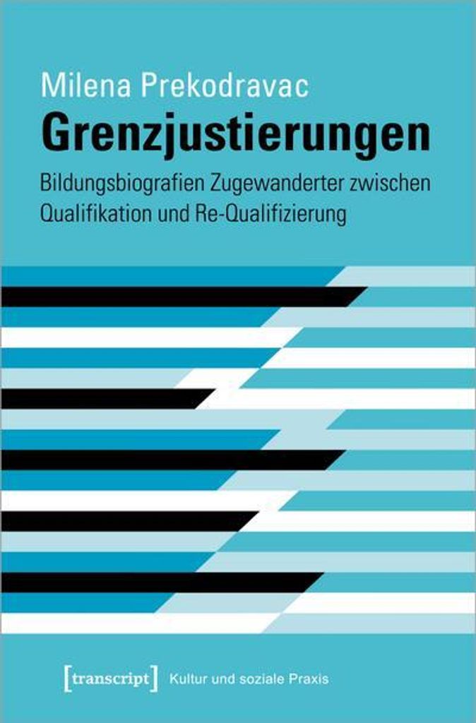 Grenzjustierungen - Bildungsbiografien Zugewanderter zwischen Qualifikation und Re-Qualifizierung