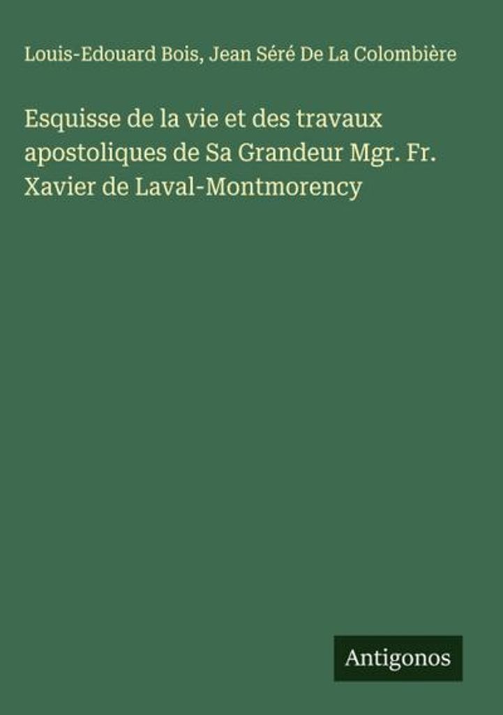 Esquisse de la vie et des travaux apostoliques de Sa Grandeur Mgr. Fr. Xavier de Laval-Montmorency