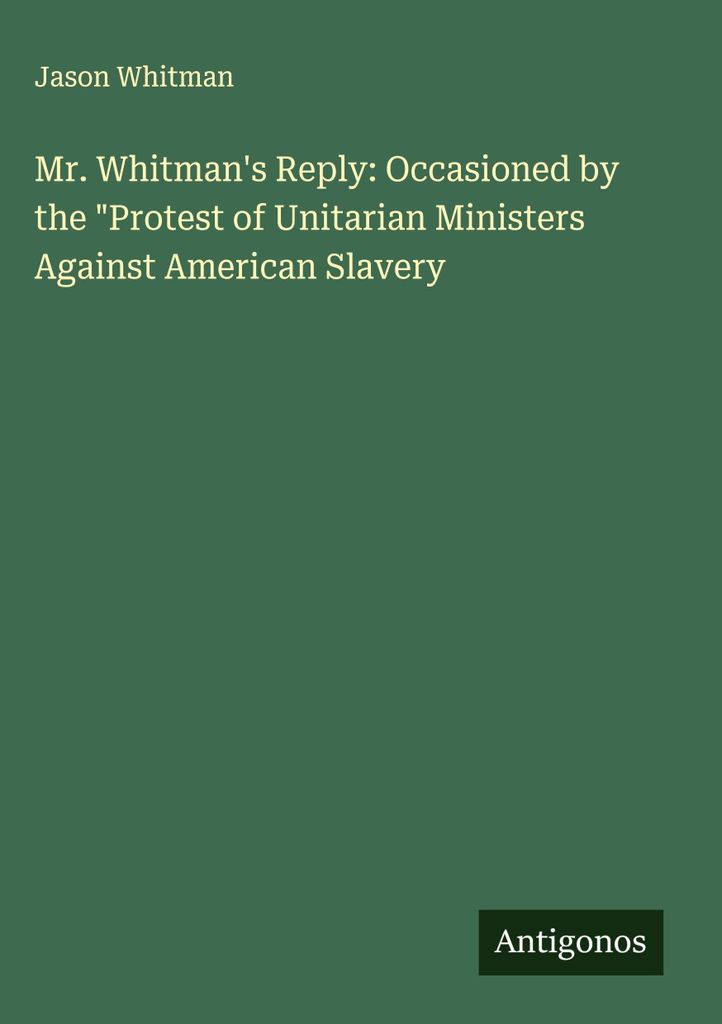 Mr. Whitman's Antwort: Veranlasst durch den \Protest der unitarischen Minister gegen die amerikanische Sklaverei"