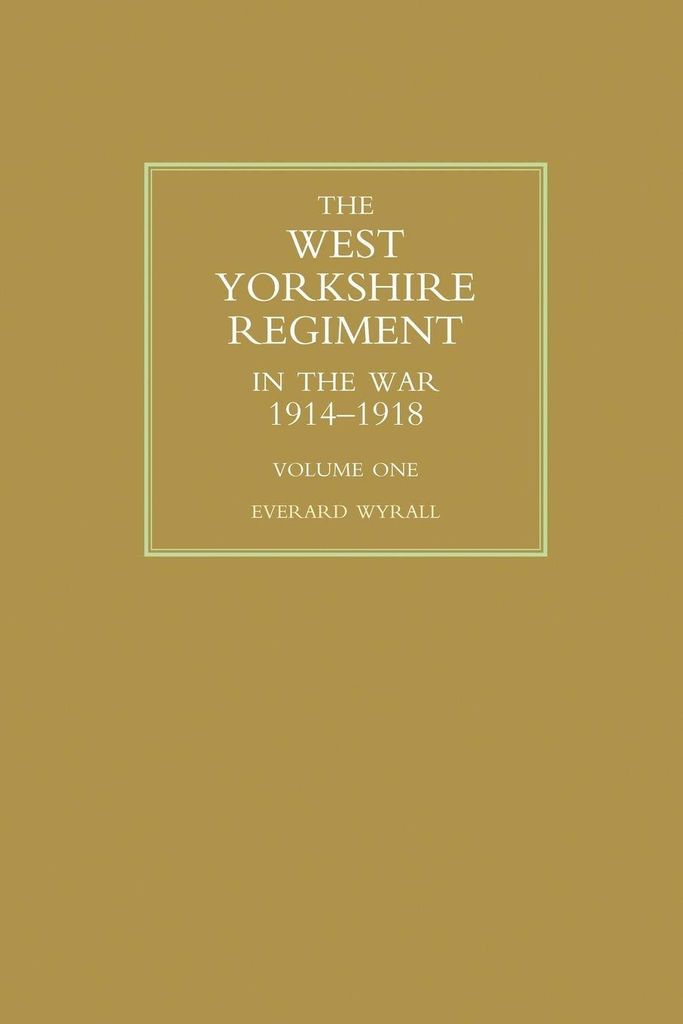 WEST YORKSHIRE REGIMENT IN THE WAR 1914-1918 Volume One