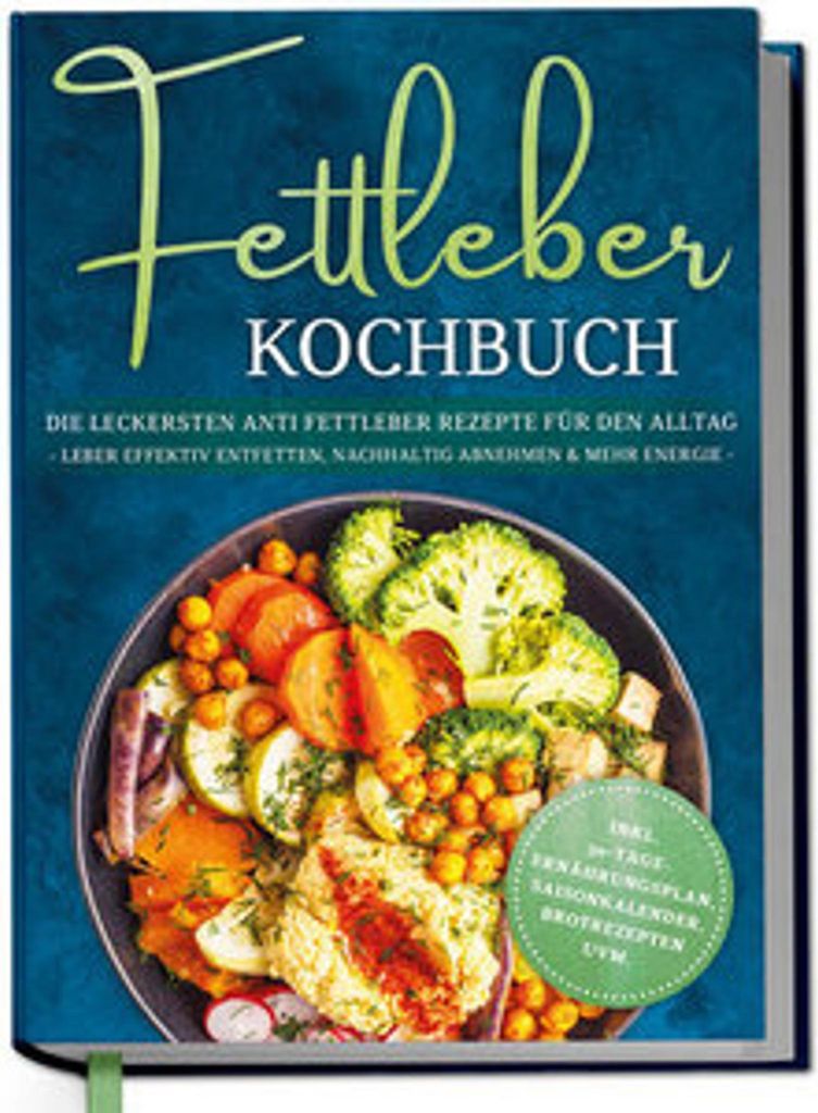 Fettleber Kochbuch: Die leckersten Anti Fettleber Rezepte für den Alltag - Leber effektiv entfetten, nachhaltig Abnehmen & mehr Energie -inkl. 30-...