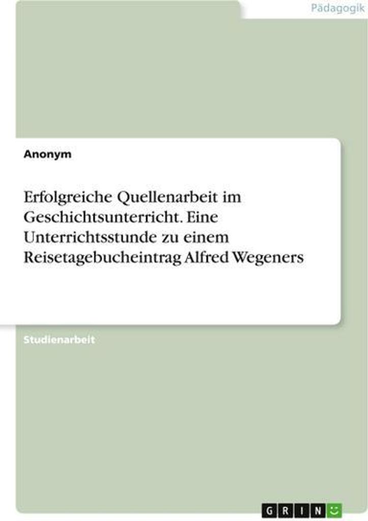 Erfolgreiche Quellenarbeit im Geschichtsunterricht. Eine Unterrichtsstunde zu einem Reisetagebucheintrag Alfred Wegeners