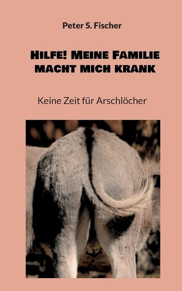 Hilfe! Meine Familie macht mich krank: Keine Zeit für Arschlöcher