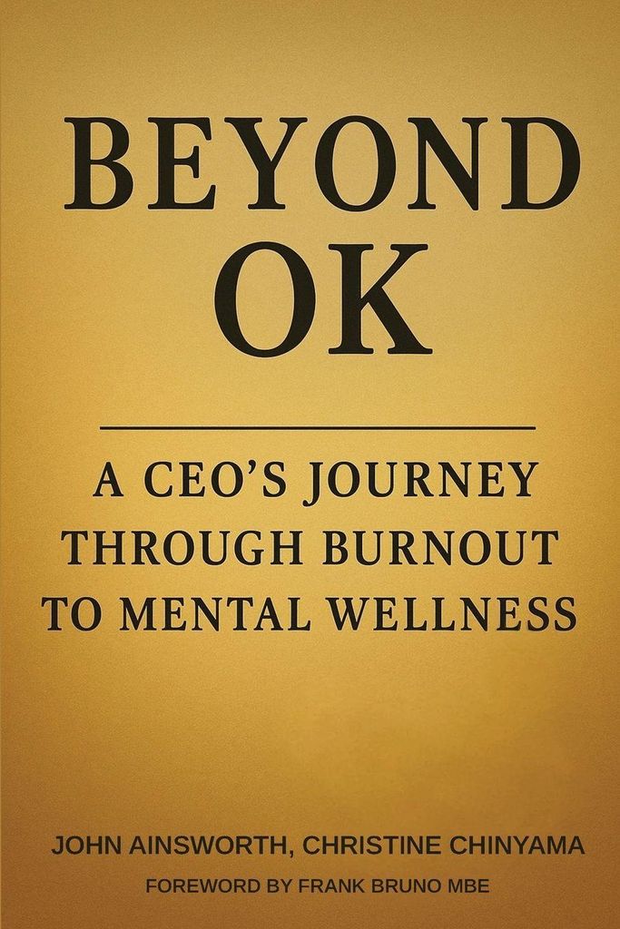 Beyond OK: A CEO’s Journey Through Burnout To Mental Wellness: A CEO's Journey from Burnout to Mental Wellness