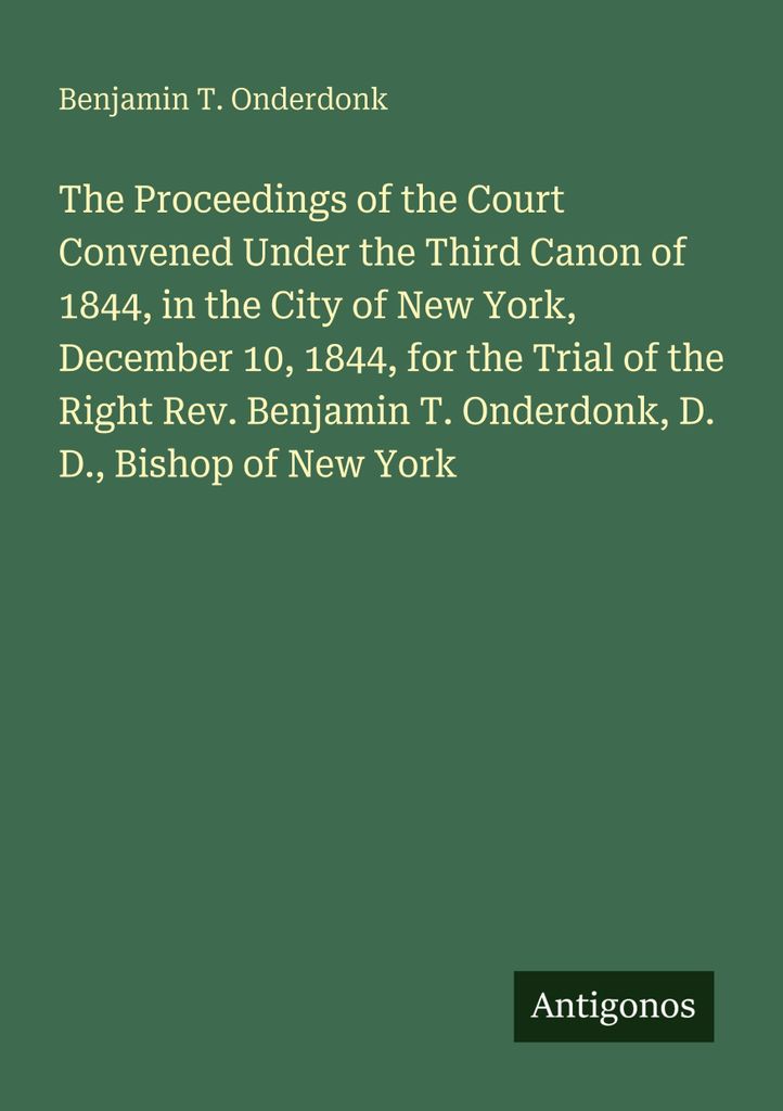 The Proceedings of the Court Convened Under the Third Canon of 1844, in the City of New York, December 10, 1844, for the Trial of the Right Rev. Be...