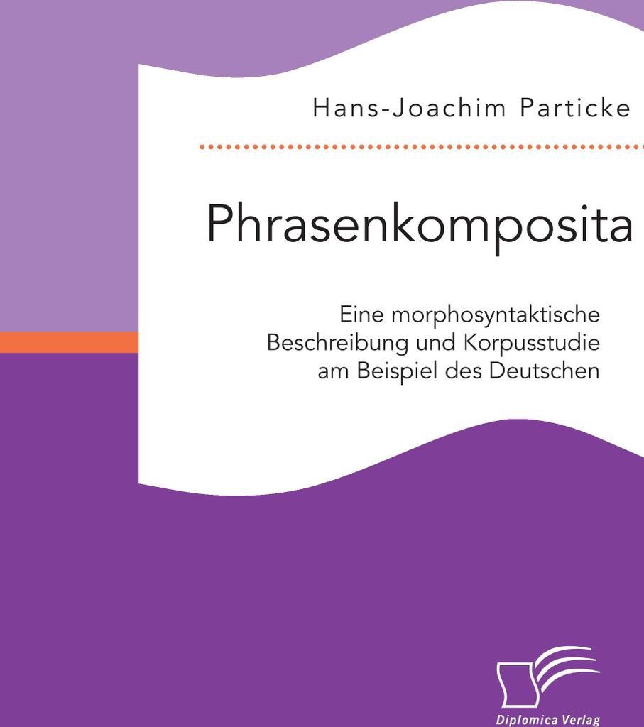 Phrasenkomposita: Eine morphosyntaktische Beschreibung und Korpusstudie am Beispiel des Deutschen
