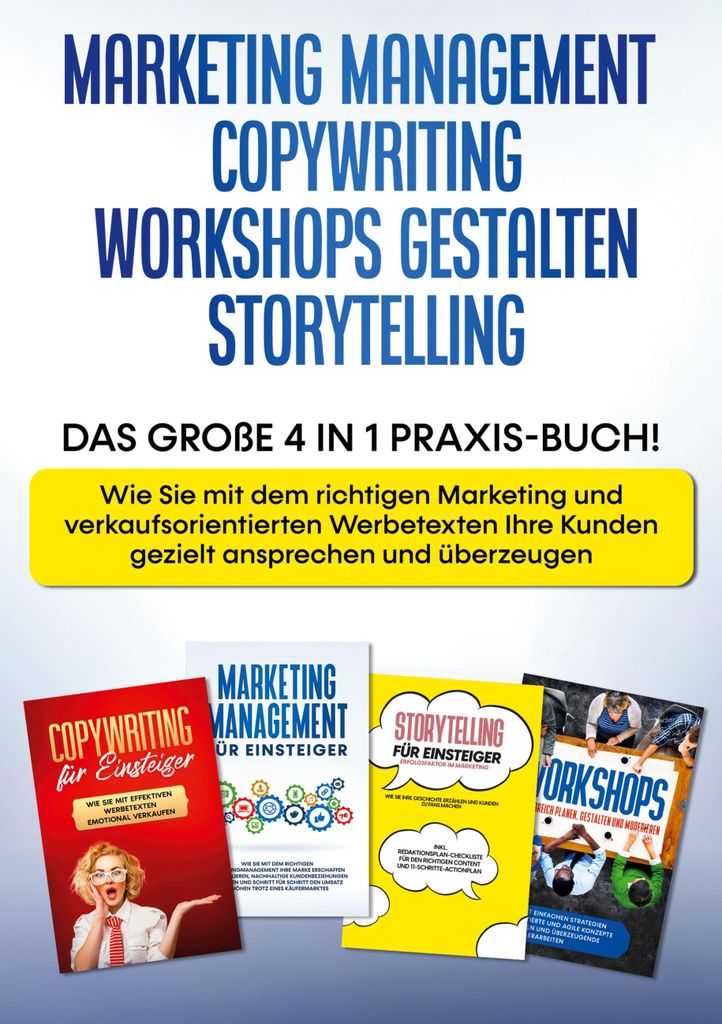 Marketing Management | Copywriting | Workshops gestalten | Storytelling: Das große 4 in 1 Praxis-Buch! - Wie Sie mit dem richtigen Marketing und v...