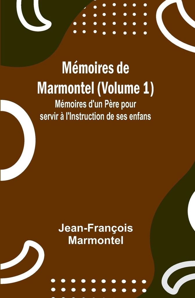 Mémoires de Marmontel (Volume 1); Mémoires d'un Père pour servir à l'Instruction de ses enfans