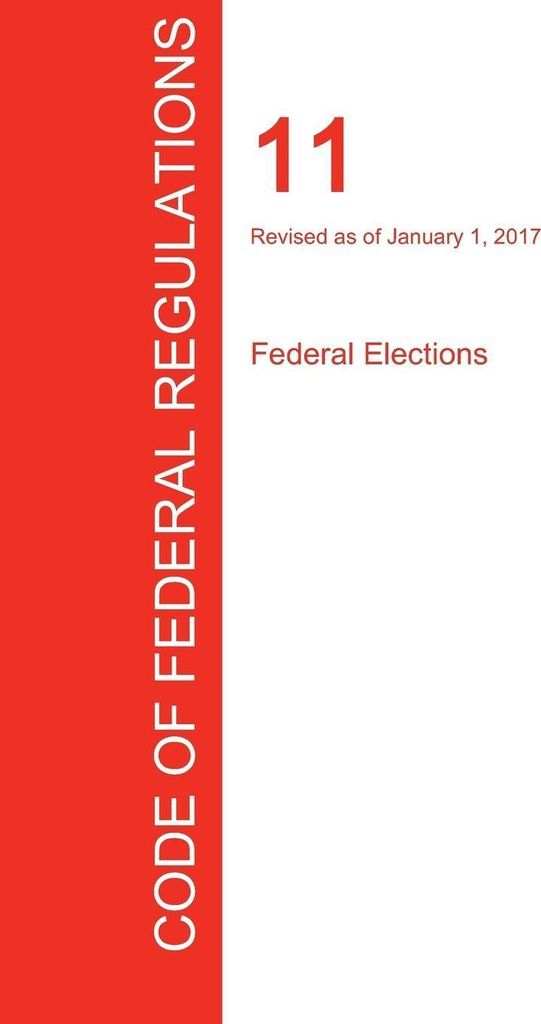 CFR 11, Federal Elections, January 01, 2017 (Volume 1 of 1)