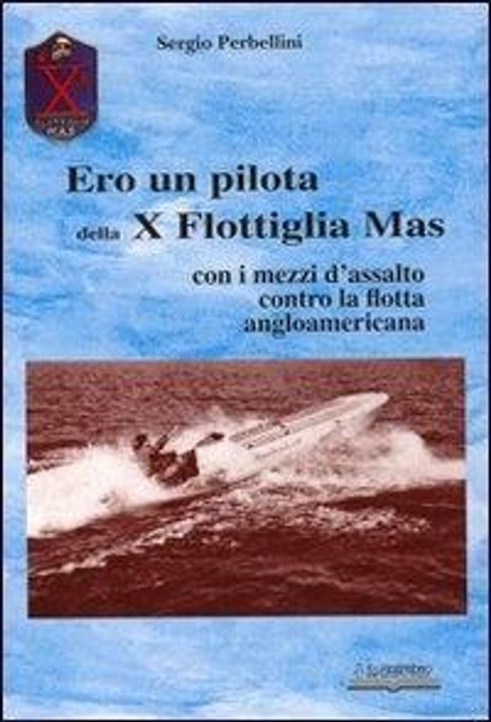 Perbellini, S: Ero un pilota della X Flottiglia Mas. Con i m