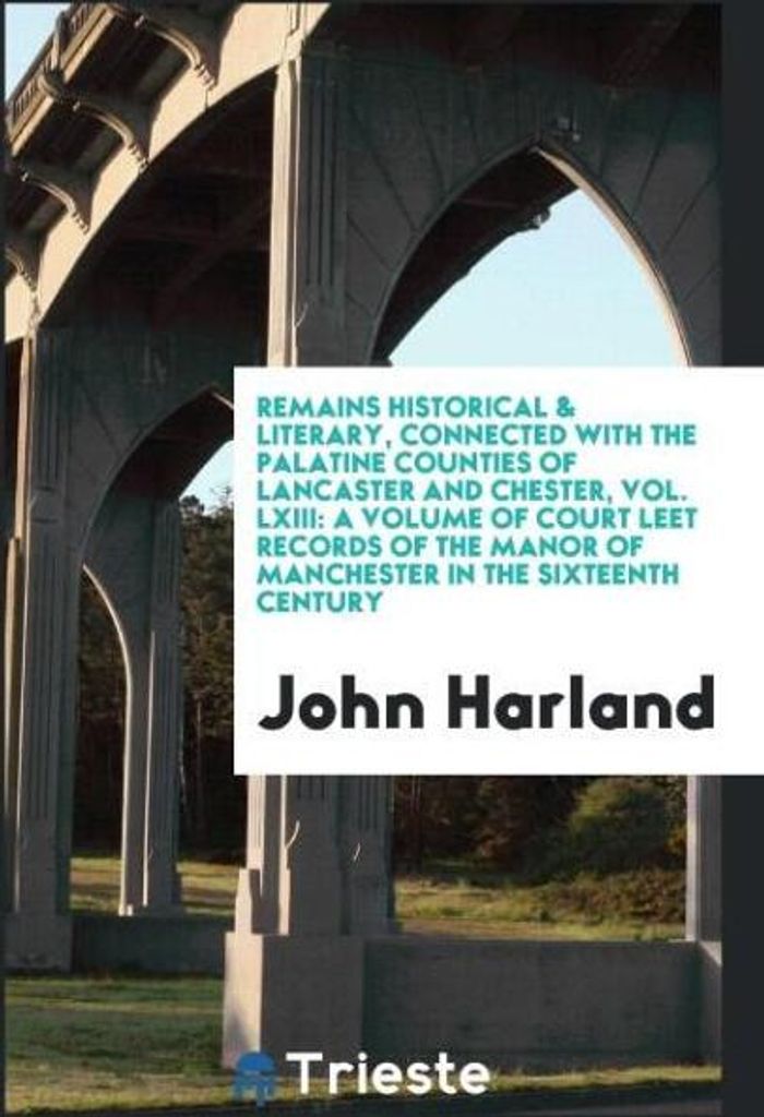 Remains Historical & Literary, Connected with the Palatine Counties of Lancaster and Chester, Vol. LXIII