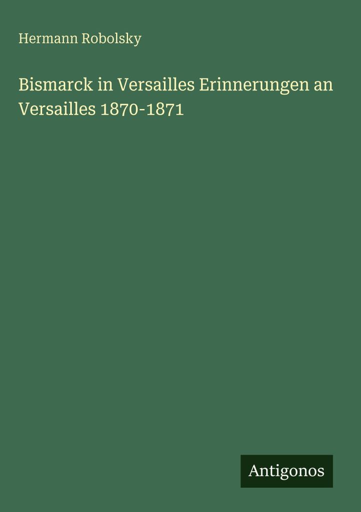 Bismarck in Versailles Erinnerungen an Versailles 1870-1871