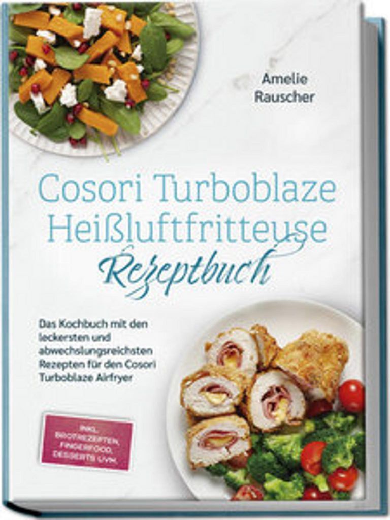 Cosori Turboblaze Heißluftfritteuse Rezeptbuch: Das Kochbuch mit den leckersten und abwechslungsreichsten Rezepten für den Cosori Turboblaze Airf...