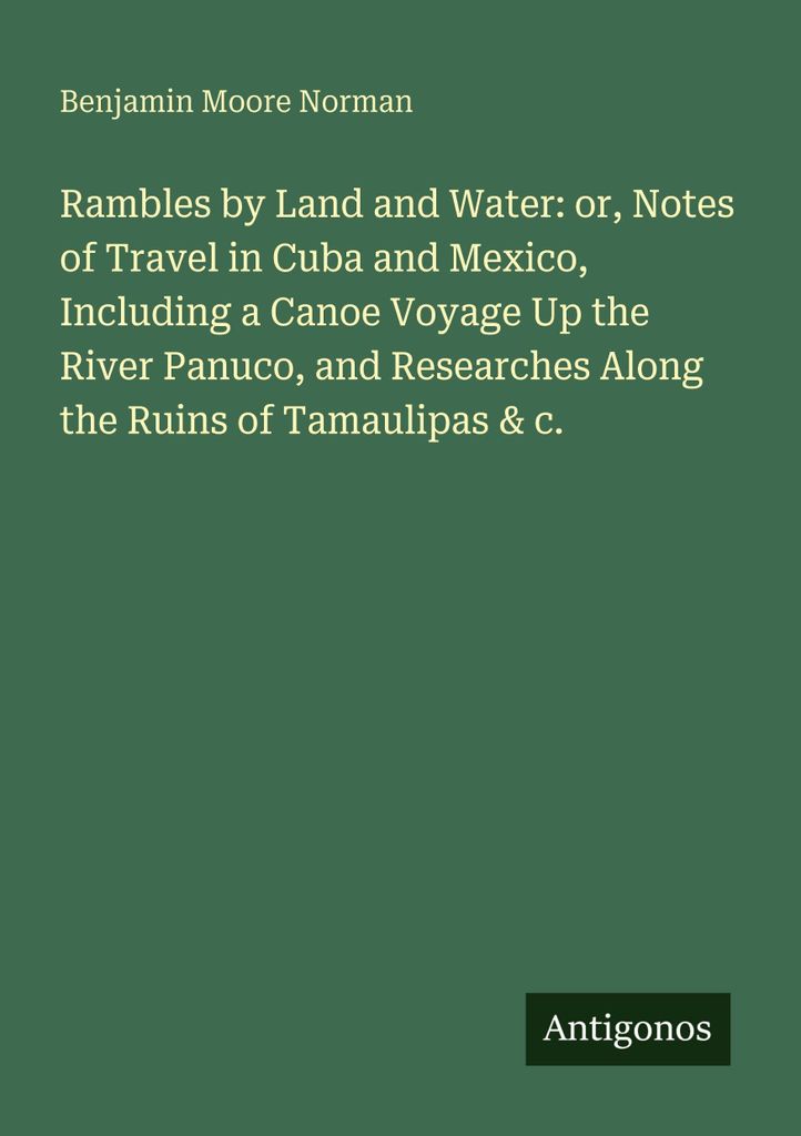 Rambles by Land and Water: or, Notes of Travel in Cuba and Mexico, Including a Canoe Voyage Up the River Panuco, and Researches Along the Ruins of ...