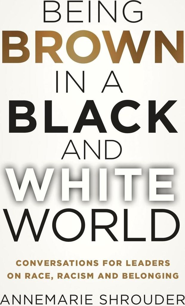 Being Brown in a Black and White World. Conversations for Leaders about Race, Racism and Belonging