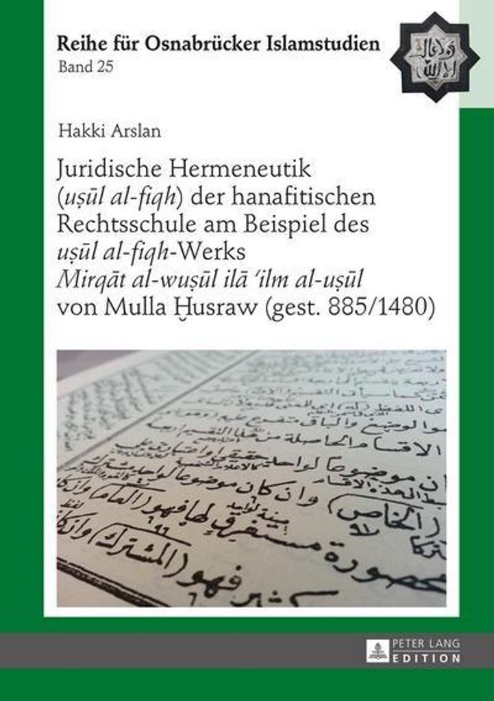 Juridische Hermeneutik (usul al-fiqh) der hanafitischen Rechtsschule am Beispiel des usul al-fiqh-Werks ""Mirqat al-wusul ila ilm al-usul"" von Mul...