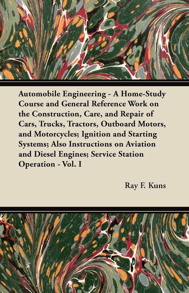 Automobile Engineering - A Home-Study Course and General Reference Work on the Construction, Care, and Repair of Cars, Trucks, Tractors, Outboard M...
