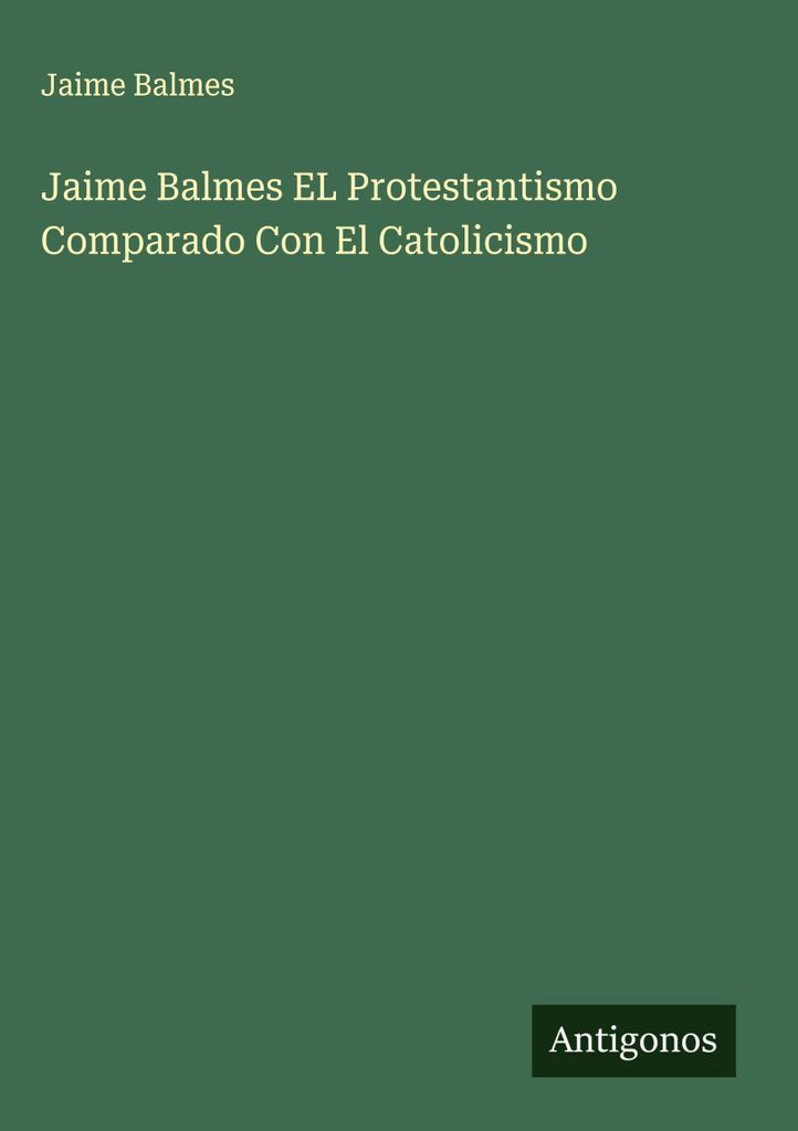 Jaime Balmes EL Protestantismo Comparado Con El Catolicismo
