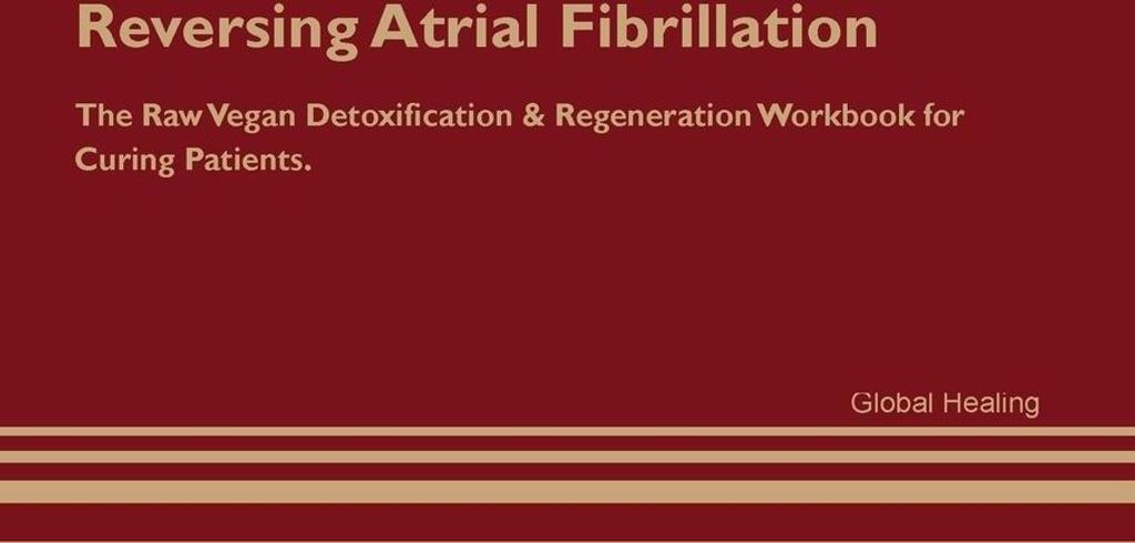 Reversing Atrial Fibrillation The Raw Vegan Detoxification & Regeneration Workbook for Curing Patients.