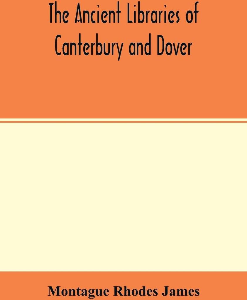 The ancient libraries of Canterbury and Dover. The catalogues of the libraries of Christ church priory and St. Augustine's abbey at Canterbury and ...