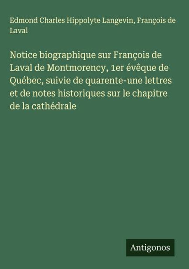 Biographische Notiz über François de Laval de Montmorency, 1. Bischof von Québec City, gefolgt von einundvierzig Briefen und historischen Notize...