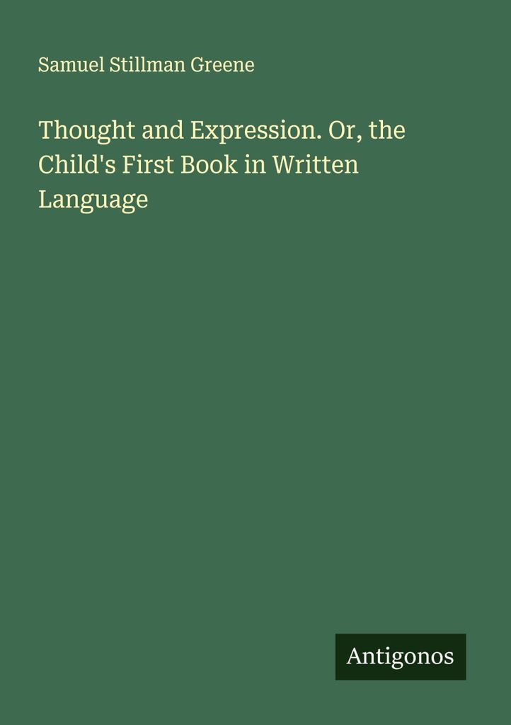 Thought and Expression. Or, the Child's First Book in Written Language